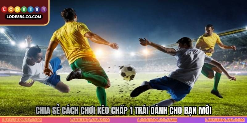 Chia sẻ cách chơi kèo chấp 1 trái dành cho bạn mới