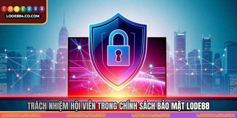 Trách nhiệm thành viên quy định rõ ràng trong chính sách bảo mật
