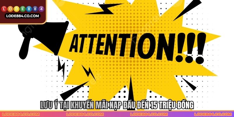 Lưu ý tại Khuyến mãi nạp đầu đến 15 triệu đồng