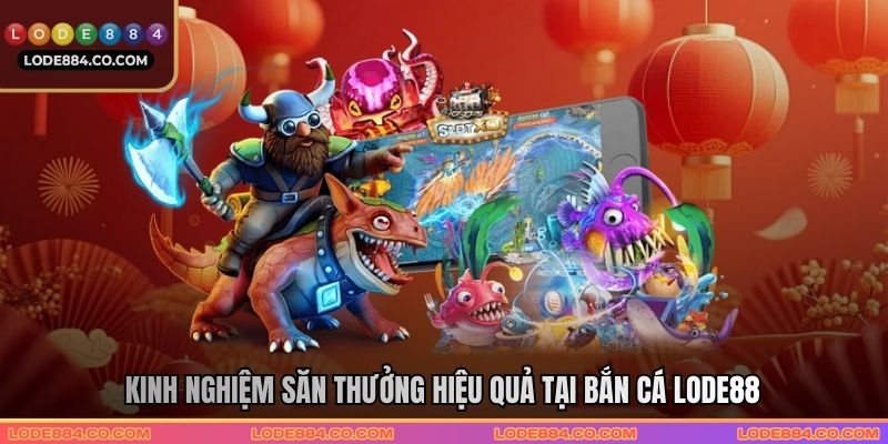 Kinh nghiệm săn thưởng hiệu quả tại bắn cá Lode88